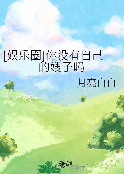[娱乐圈]你没有自己的嫂子吗
