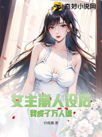 女主崩人设后我成了万人迷 女主崩人设后我成了万人迷