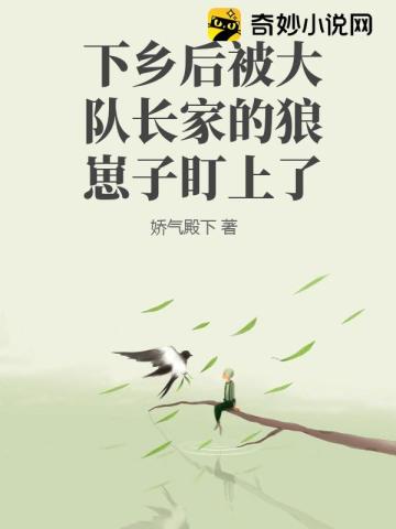 下乡后被大队长家的狼崽子盯上了 下乡后被大队长家的狼崽子盯上了