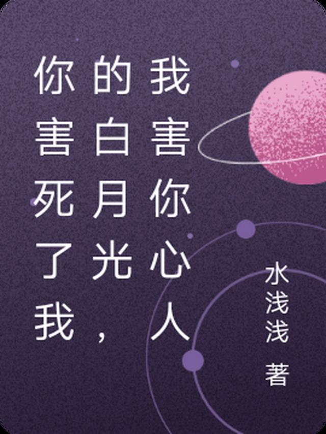 你害死了我的白月光，我害你心人