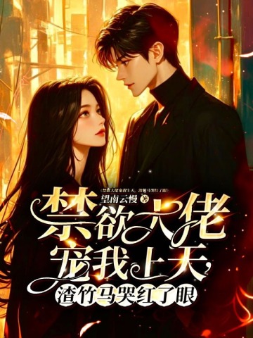 禁欲大佬宠我上天,渣竹马哭红了眼 禁欲大佬宠我上天,渣竹马哭红了眼