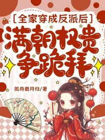 全家穿成反派后，满朝权贵争跪拜
